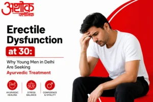 Erectile Dysfunction at 30: Why Young Men in Delhi Are Seeking Ayurvedic Treatment